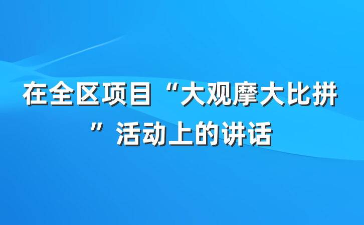在全区项目“大观摩大比拼”活动上的讲话