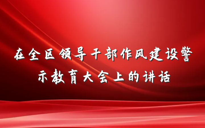 在全区领导干部作风建设警示教育大会上的讲话