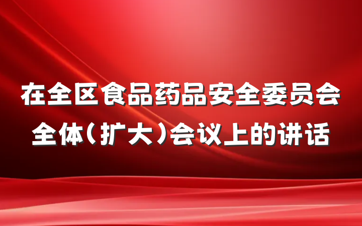 在全区食品药品安全委员会全体（扩大）会议上的讲话