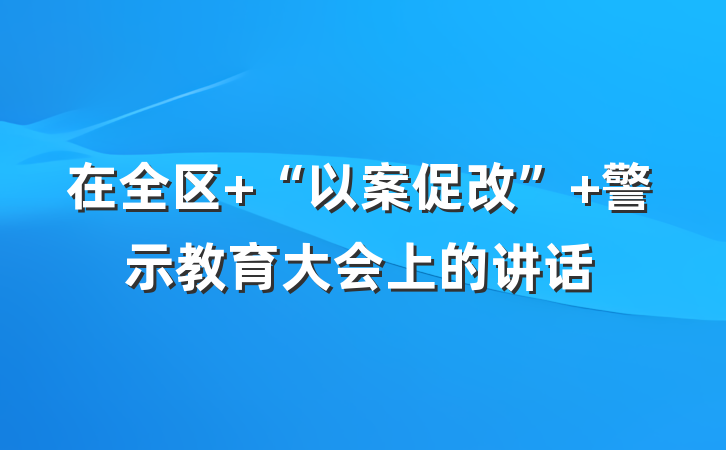 在全区 “以案促改” 警示教育大会上的讲话