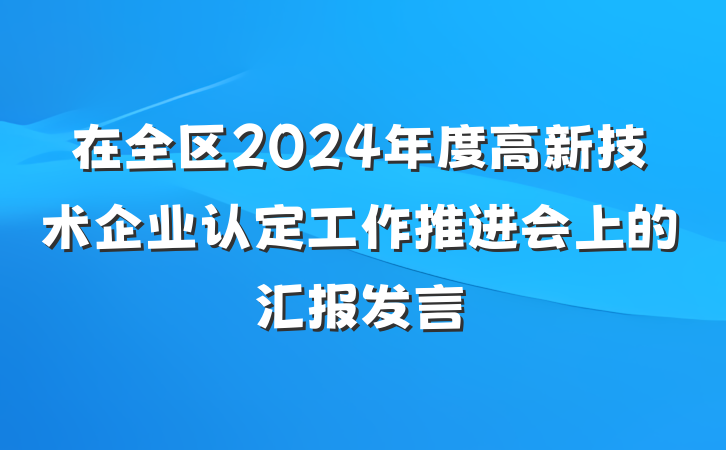 在全区2024年度高新技术企业认定工作推进会上的汇报发言