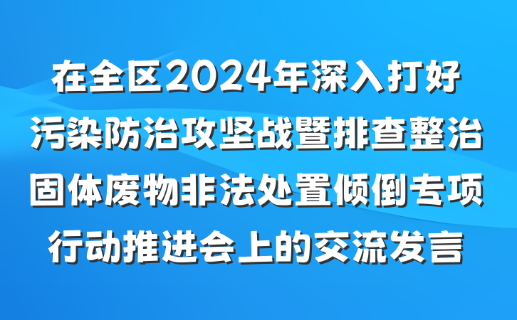在全区2024年深入打好污染防治攻坚战暨排查整治固体废物非法处置倾倒专项行动推进会上的交流发言