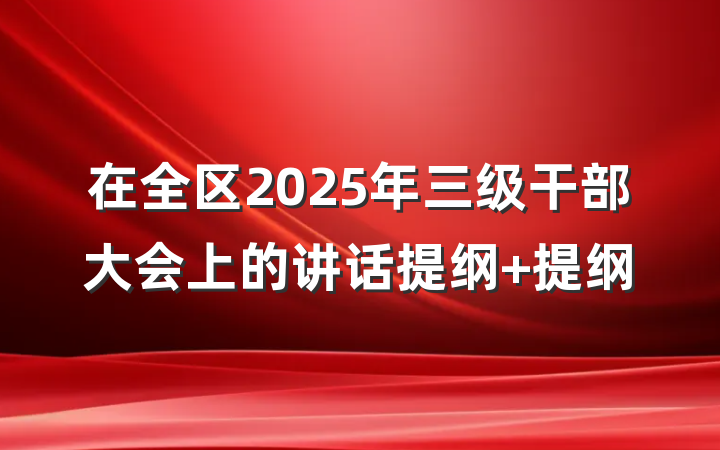 在全区2025年三级干部大会上的讲话提纲 提纲