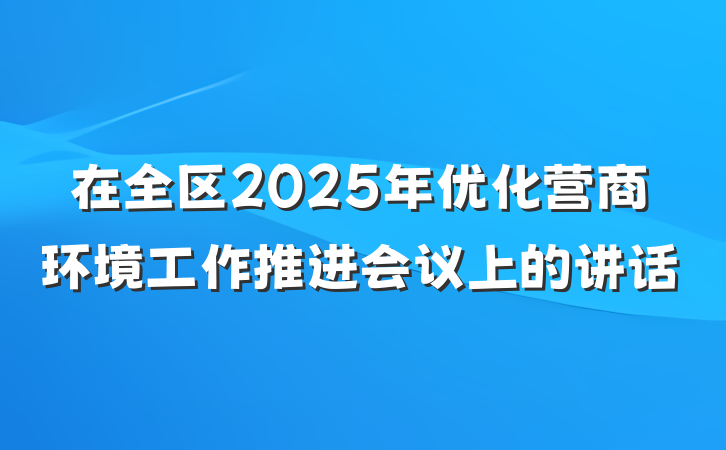 在全区2025年优化营商环境工作推进会议上的讲话