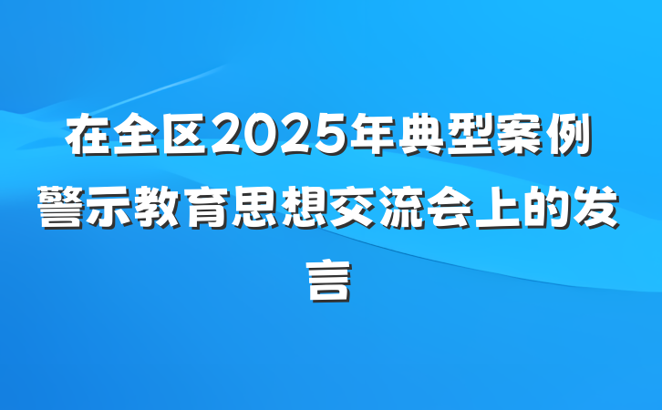 在全区2025年典型案例警示教育思想交流会上的发言