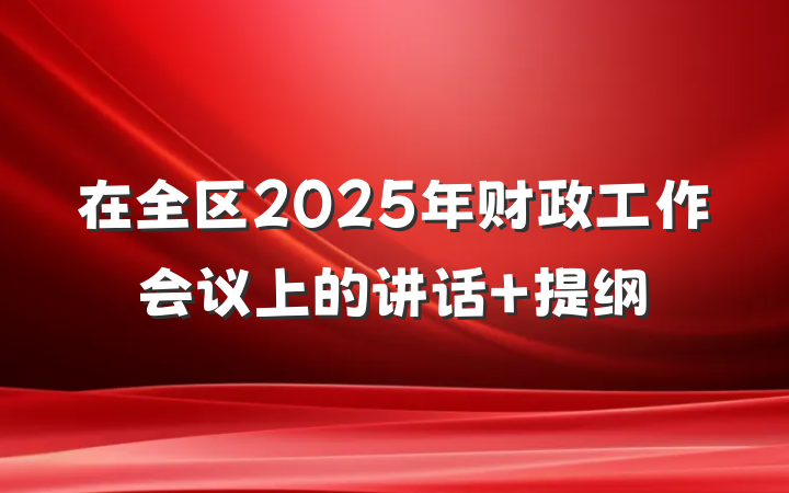 在全区2025年财政工作会议上的讲话 提纲