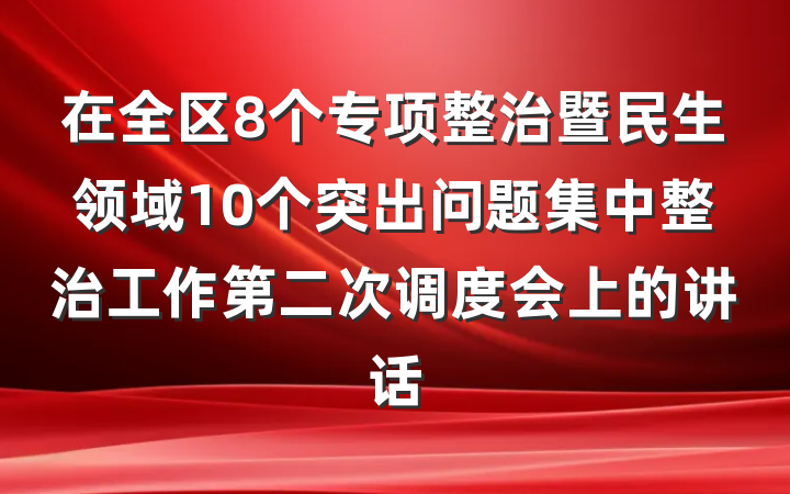 在全区8个专项整治暨民生领域10个突出问题集中整治工作第二次调度会上的讲话