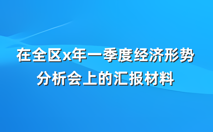 在全区x年一季度经济形势分析会上的汇报材料