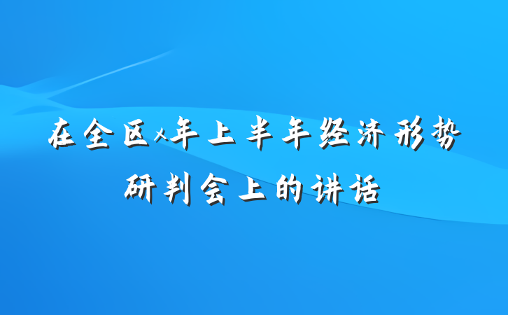 在全区x年上半年经济形势研判会上的讲话