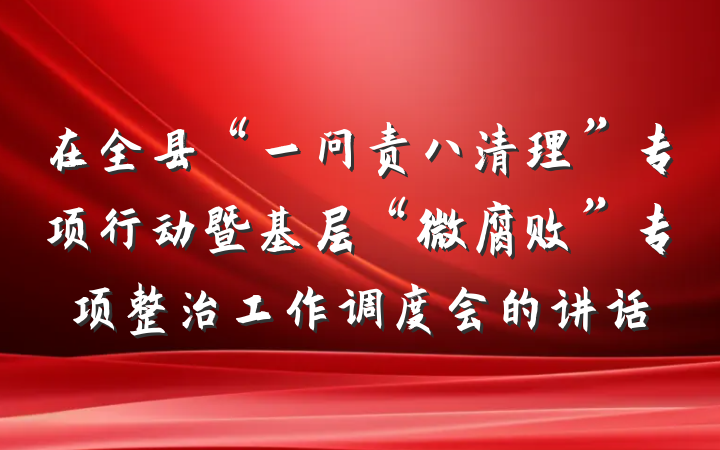 在全县“一问责八清理”专项行动暨基层“微腐败”专项整治工作调度会的讲话