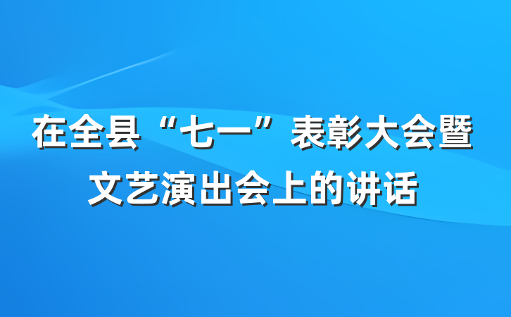 在全县“七一”表彰大会暨文艺演出会上的讲话