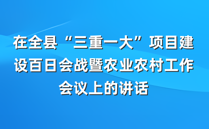 在全县“三重一大”项目建设百日会战暨农业农村工作会议上的讲话