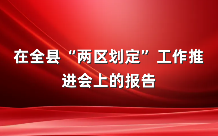在全县“两区划定”工作推进会上的报告