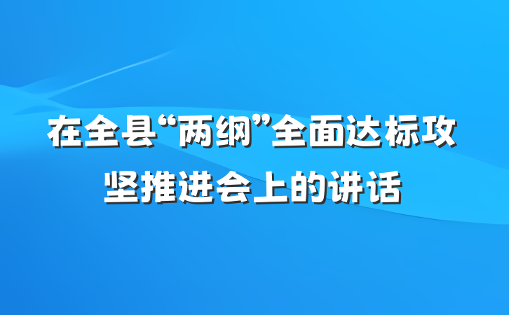 在全县“两纲”全面达标攻坚推进会上的讲话