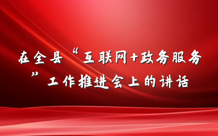 在全县“互联网+政务服务”工作推进会上的讲话