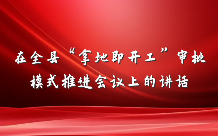 在全县“拿地即开工”审批模式推进会议上的讲话