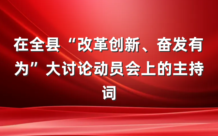 在全县“改革创新、奋发有为”大讨论动员会上的主持词