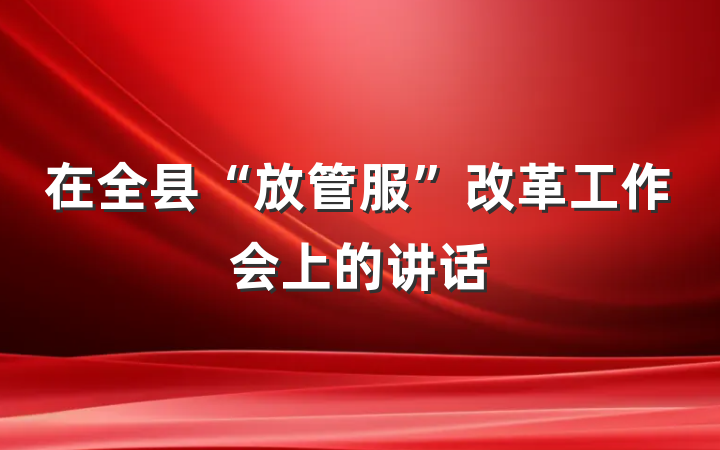 在全县“放管服”改革工作会上的讲话