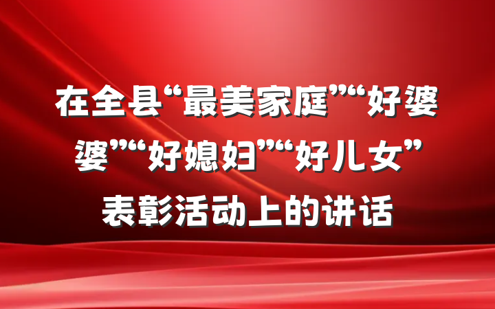 在全县“最美家庭”“好婆婆”“好媳妇”“好儿女”表彰活动上的讲话