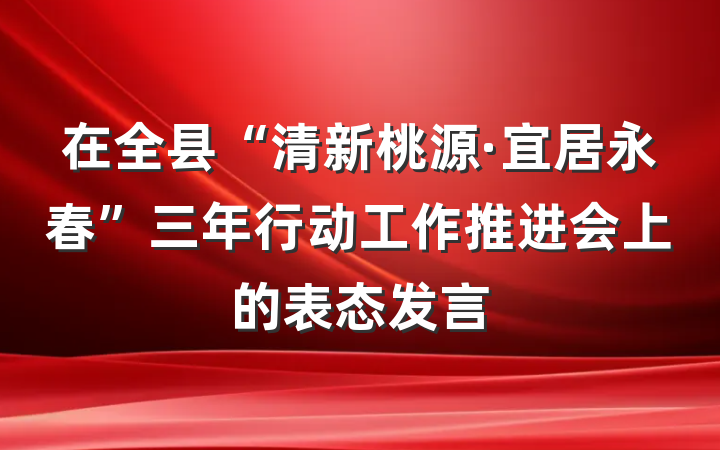 在全县“清新桃源·宜居永春”三年行动工作推进会上的表态发言