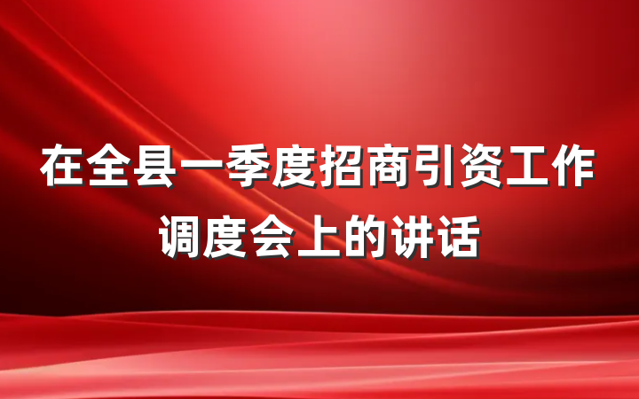 在全县一季度招商引资工作调度会上的讲话