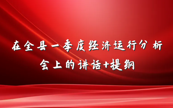 在全县一季度经济运行分析会上的讲话 提纲