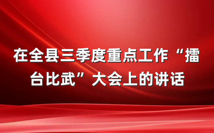 在全县三季度重点工作“擂台比武”大会上的讲话