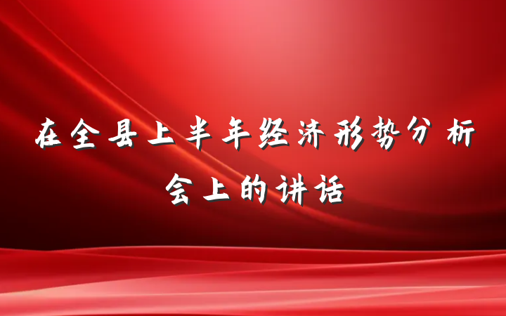 在全县上半年经济形势分析会上的讲话