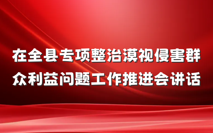 在全县专项整治漠视侵害群众利益问题工作推进会讲话