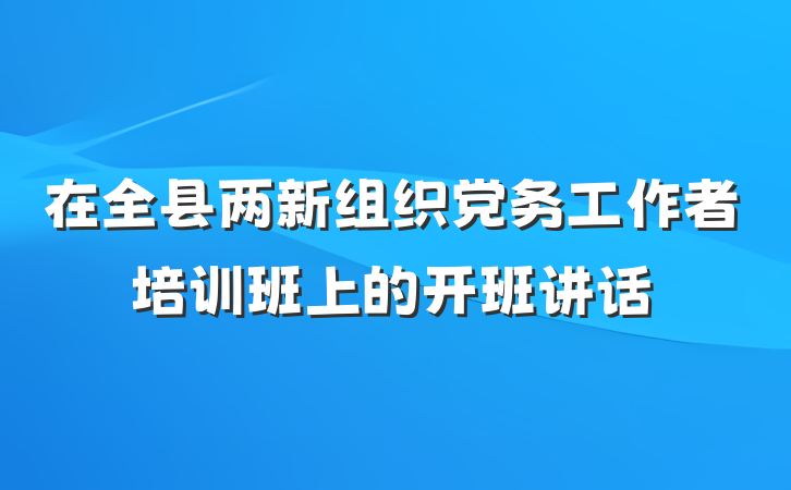 在全县两新组织党务工作者培训班上的开班讲话
