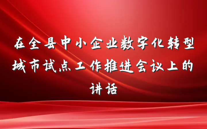 在全县中小企业数字化转型城市试点工作推进会议上的讲话