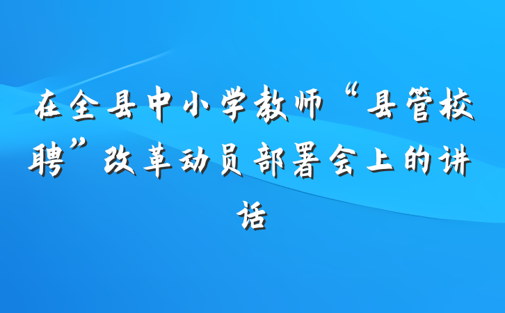 在全县中小学教师“县管校聘”改革动员部署会上的讲话