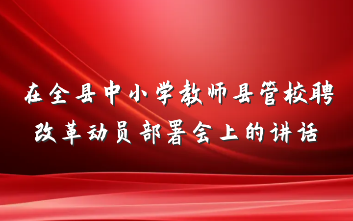 在全县中小学教师县管校聘改革动员部署会上的讲话