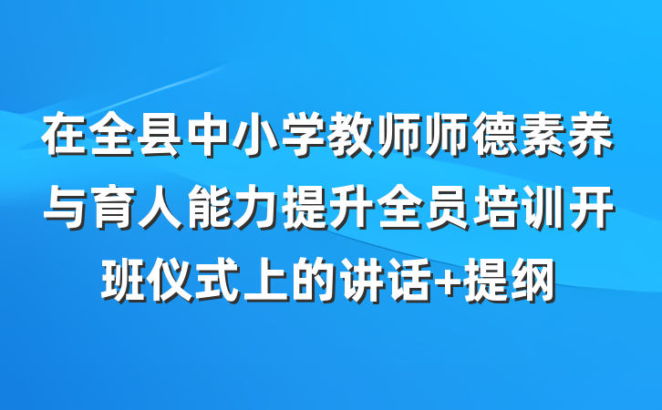 在全县中小学教师师德素养与育人能力提升全员培训开班仪式上的讲话 提纲