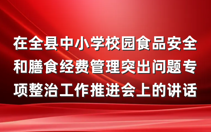 在全县中小学校园食品安全和膳食经费管理突出问题专项整治工作推进会上的讲话