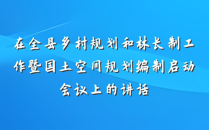 在全县乡村规划和林长制工作暨国土空间规划编制启动会议上的讲话