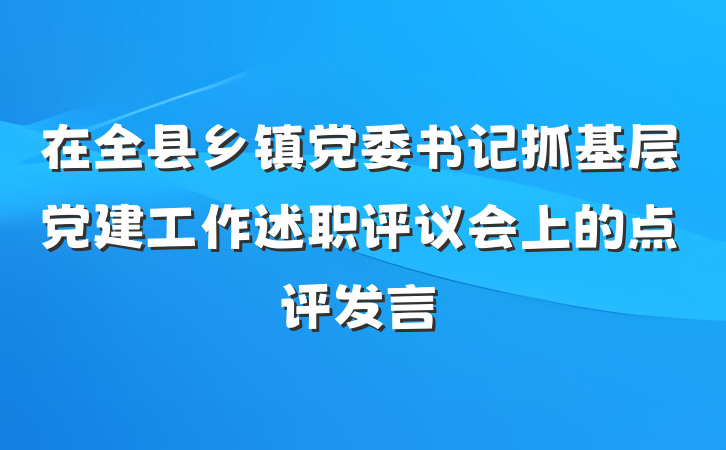 在全县乡镇党委书记抓基层党建工作述职评议会上的点评发言