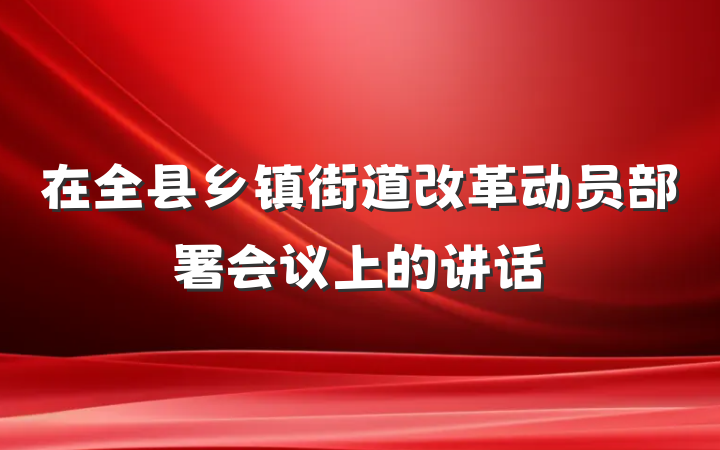 在全县乡镇街道改革动员部署会议上的讲话
