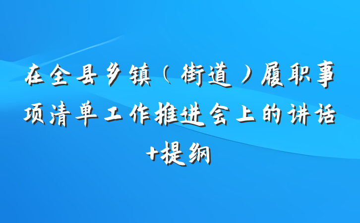 在全县乡镇（街道）履职事项清单工作推进会上的讲话 提纲