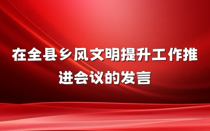 在全县乡风文明提升工作推进会议的发言