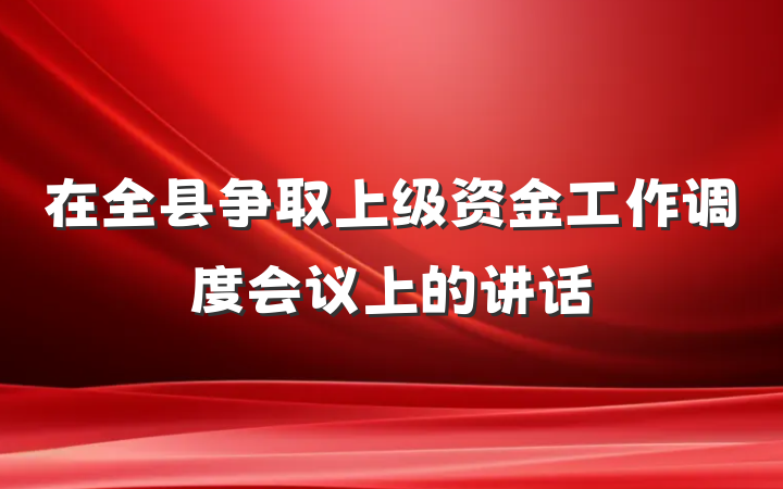 在全县争取上级资金工作调度会议上的讲话