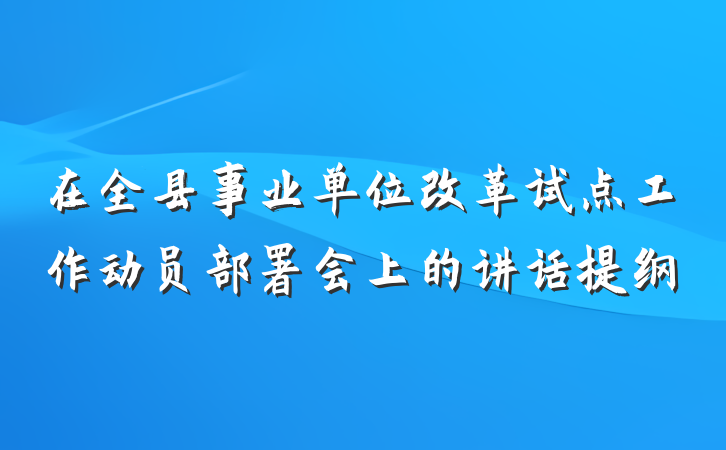在全县事业单位改革试点工作动员部署会上的讲话提纲