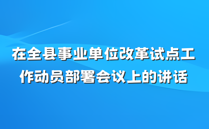 在全县事业单位改革试点工作动员部署会议上的讲话