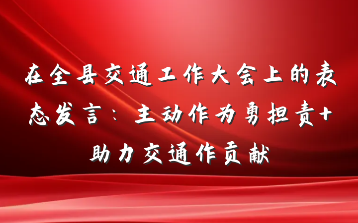 在全县交通工作大会上的表态发言：主动作为勇担责 助力交通作贡献