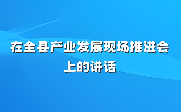 在全县产业发展现场推进会上的讲话