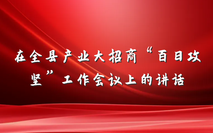 在全县产业大招商“百日攻坚”工作会议上的讲话