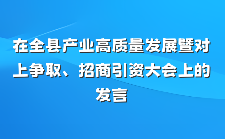在全县产业高质量发展暨对上争取、招商引资大会上的发言