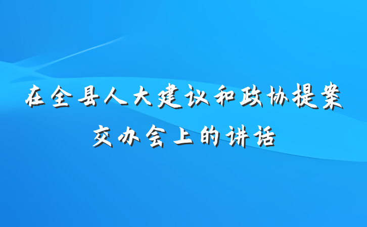 在全县人大建议和政协提案交办会上的讲话