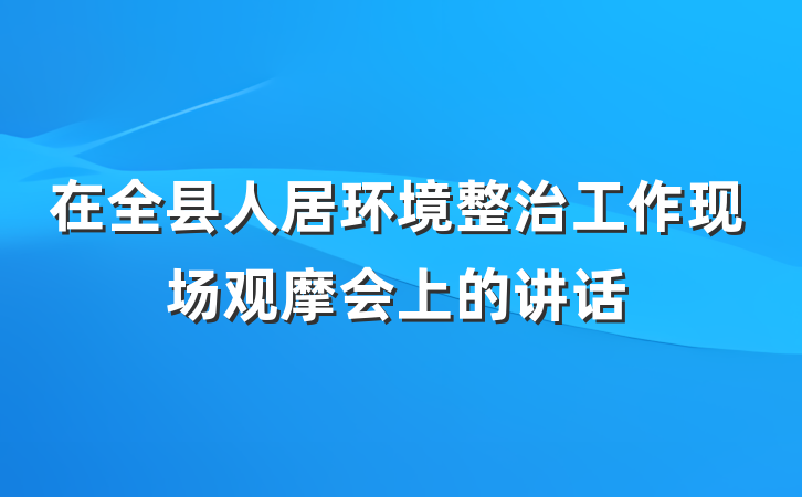 在全县人居环境整治工作现场观摩会上的讲话