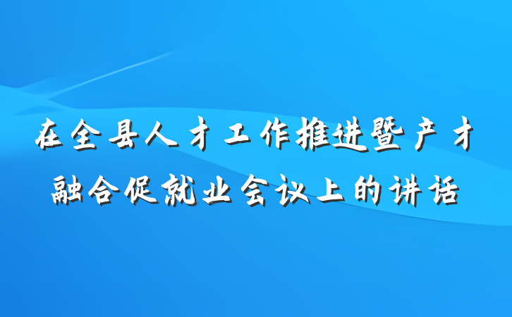 在全县人才工作推进暨产才融合促就业会议上的讲话